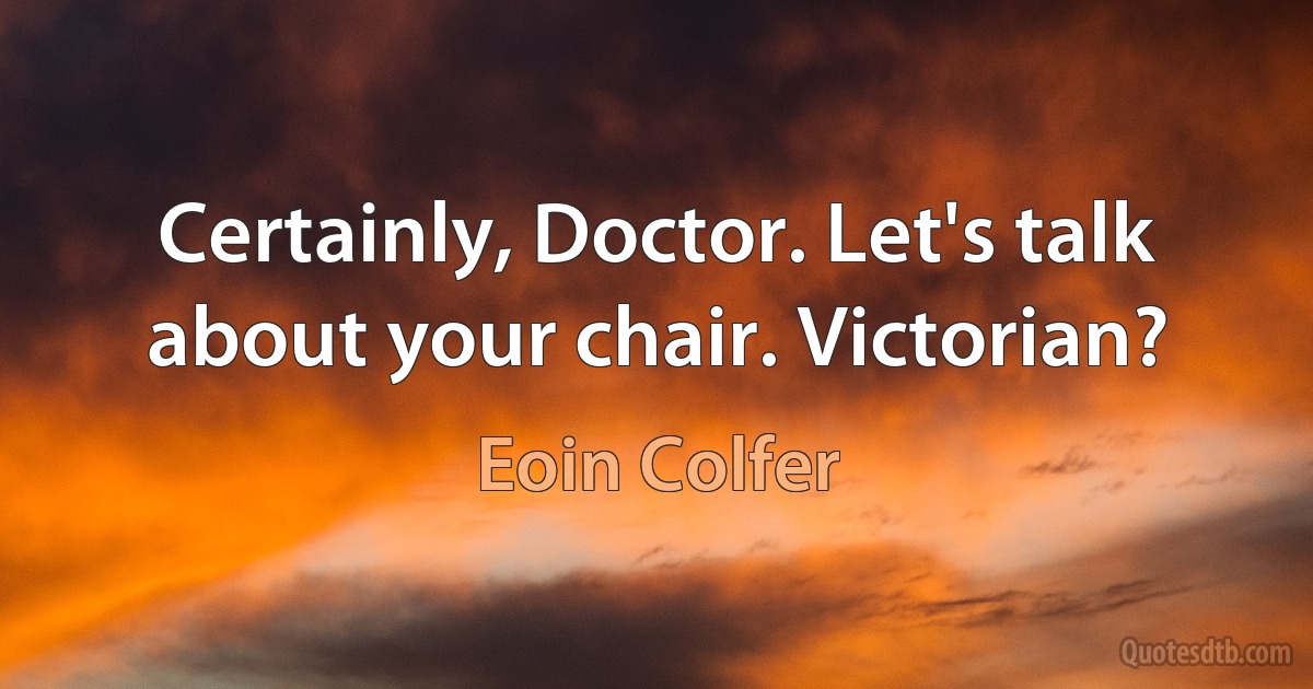 Certainly, Doctor. Let's talk about your chair. Victorian? (Eoin Colfer)