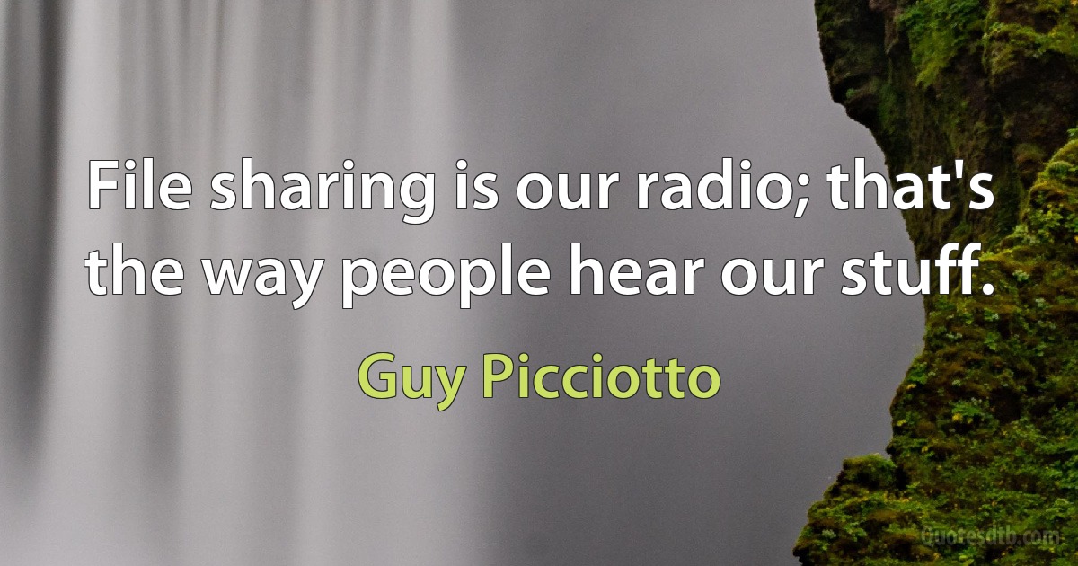 File sharing is our radio; that's the way people hear our stuff. (Guy Picciotto)