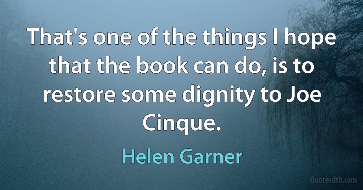 That's one of the things I hope that the book can do, is to restore some dignity to Joe Cinque. (Helen Garner)