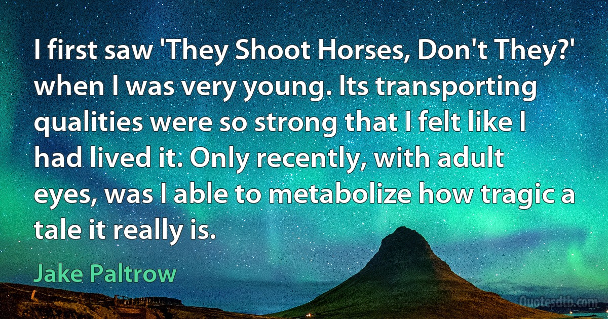 I first saw 'They Shoot Horses, Don't They?' when I was very young. Its transporting qualities were so strong that I felt like I had lived it. Only recently, with adult eyes, was I able to metabolize how tragic a tale it really is. (Jake Paltrow)