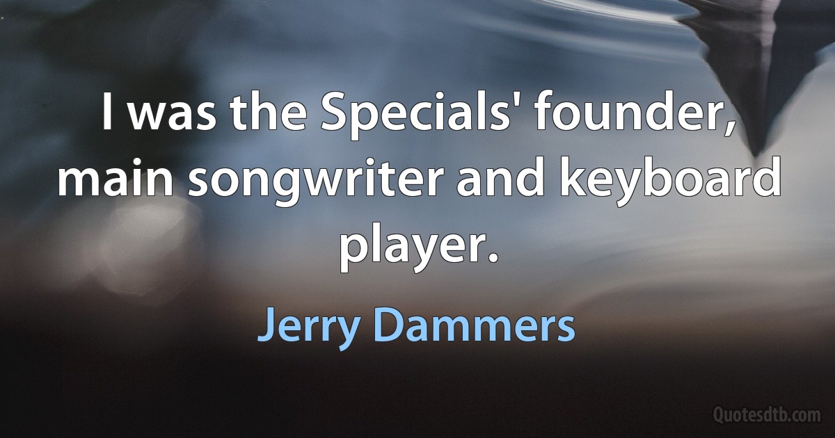 I was the Specials' founder, main songwriter and keyboard player. (Jerry Dammers)