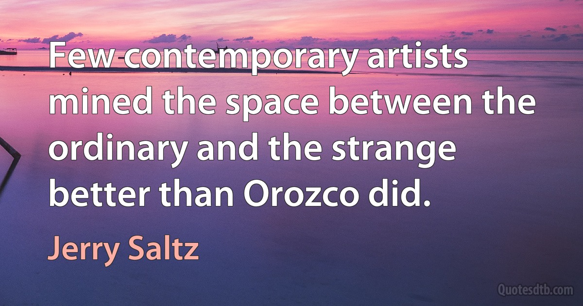 Few contemporary artists mined the space between the ordinary and the strange better than Orozco did. (Jerry Saltz)