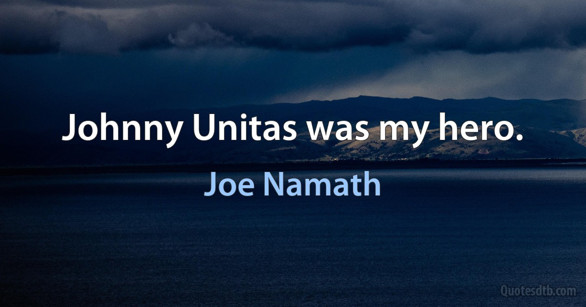 Johnny Unitas was my hero. (Joe Namath)