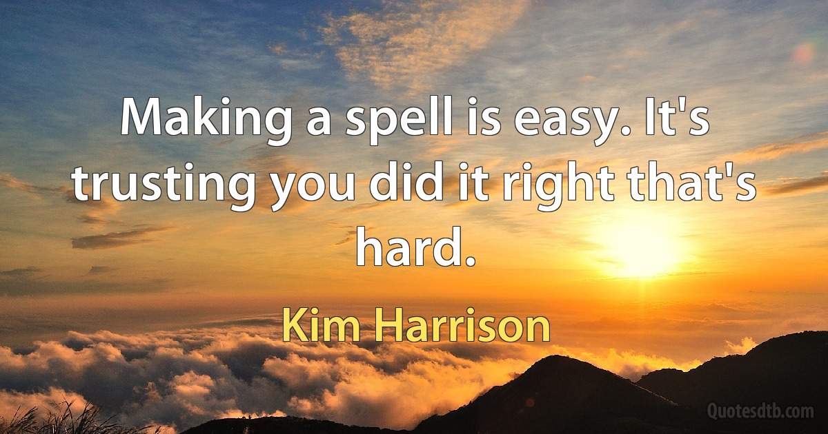 Making a spell is easy. It's trusting you did it right that's hard. (Kim Harrison)