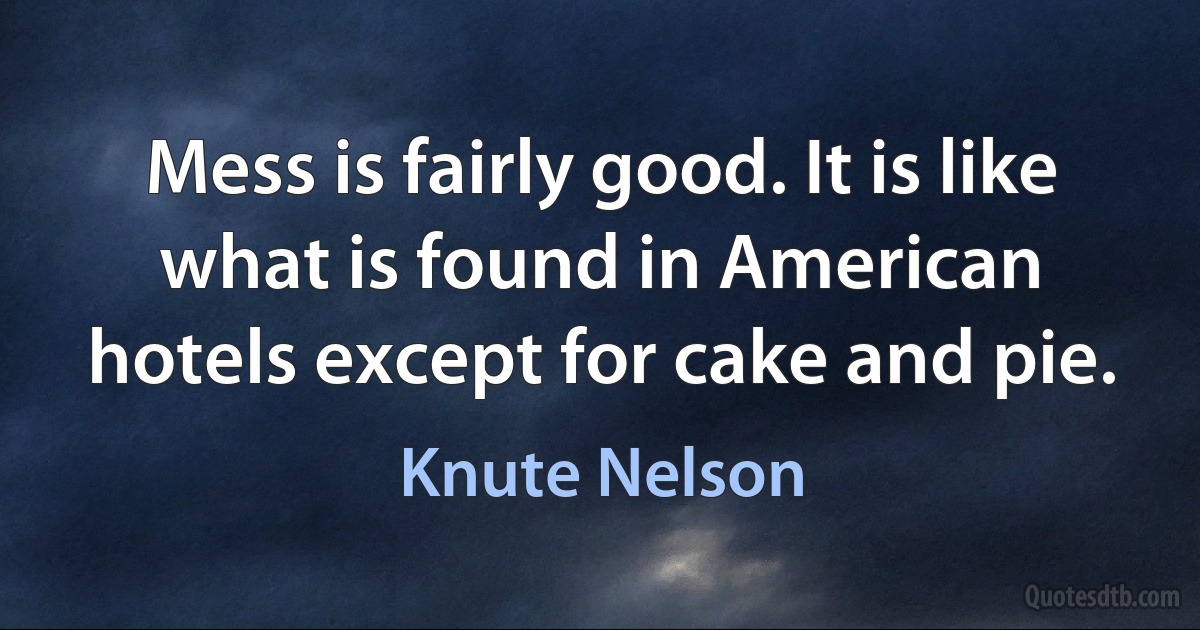 Mess is fairly good. It is like what is found in American hotels except for cake and pie. (Knute Nelson)