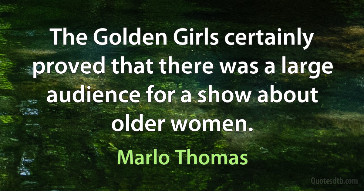 The Golden Girls certainly proved that there was a large audience for a show about older women. (Marlo Thomas)