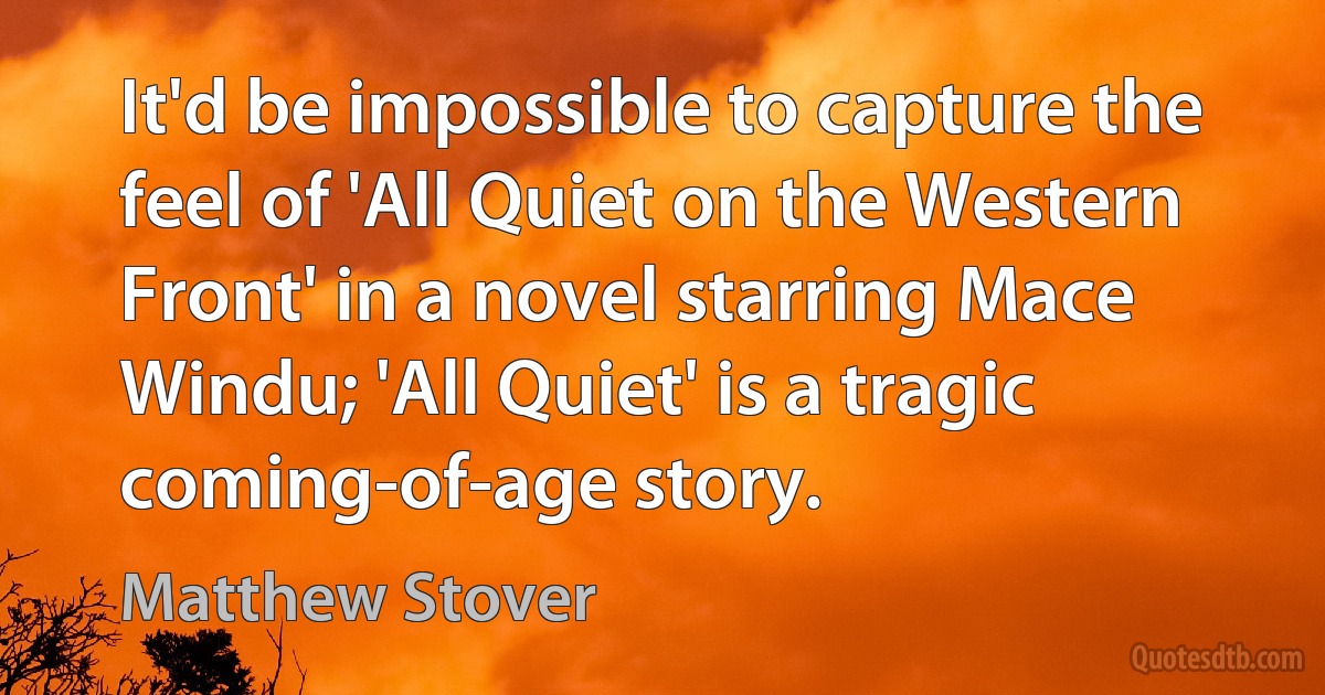 It'd be impossible to capture the feel of 'All Quiet on the Western Front' in a novel starring Mace Windu; 'All Quiet' is a tragic coming-of-age story. (Matthew Stover)