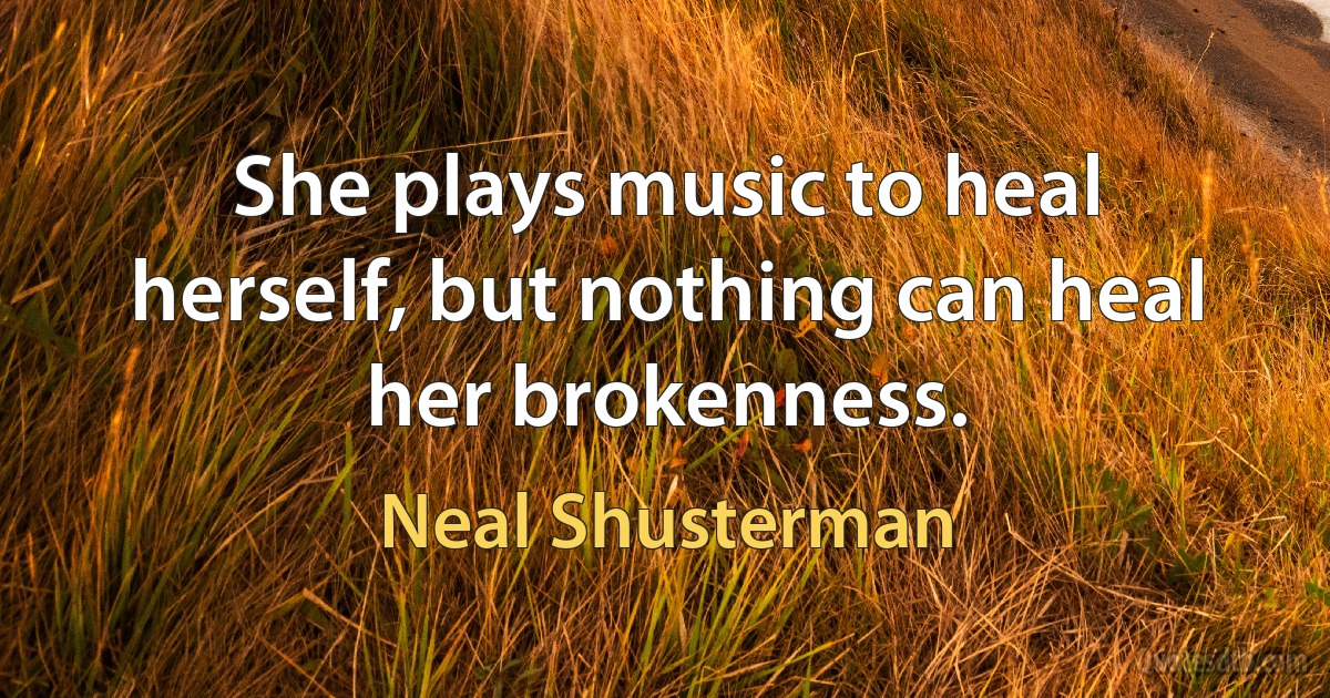 She plays music to heal herself, but nothing can heal her brokenness. (Neal Shusterman)