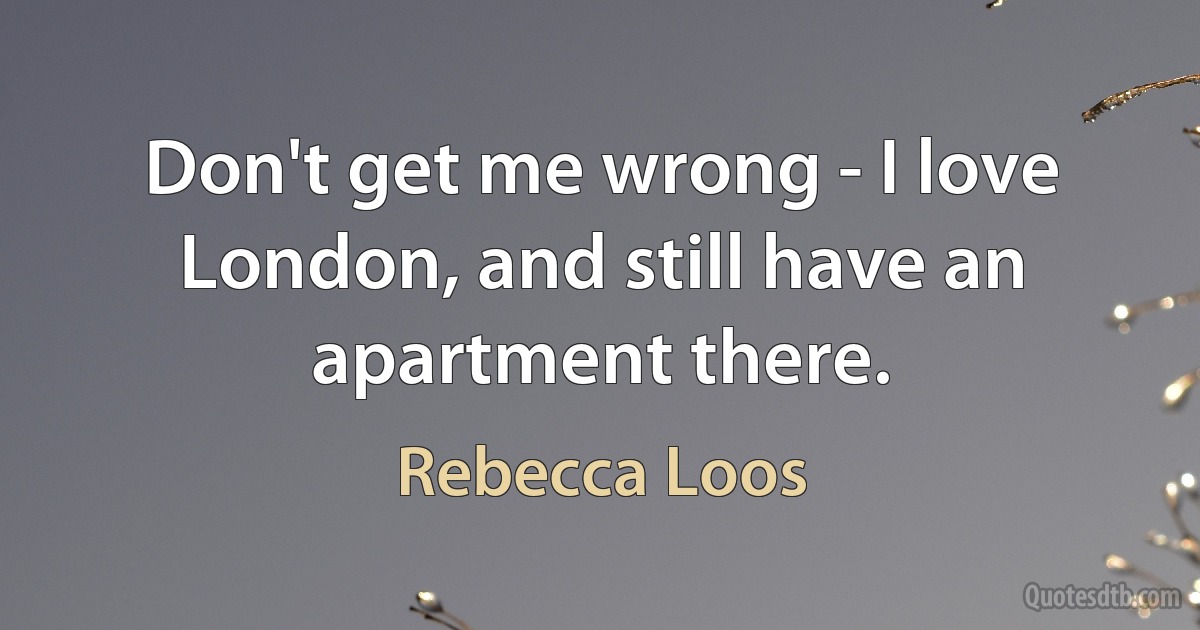 Don't get me wrong - I love London, and still have an apartment there. (Rebecca Loos)