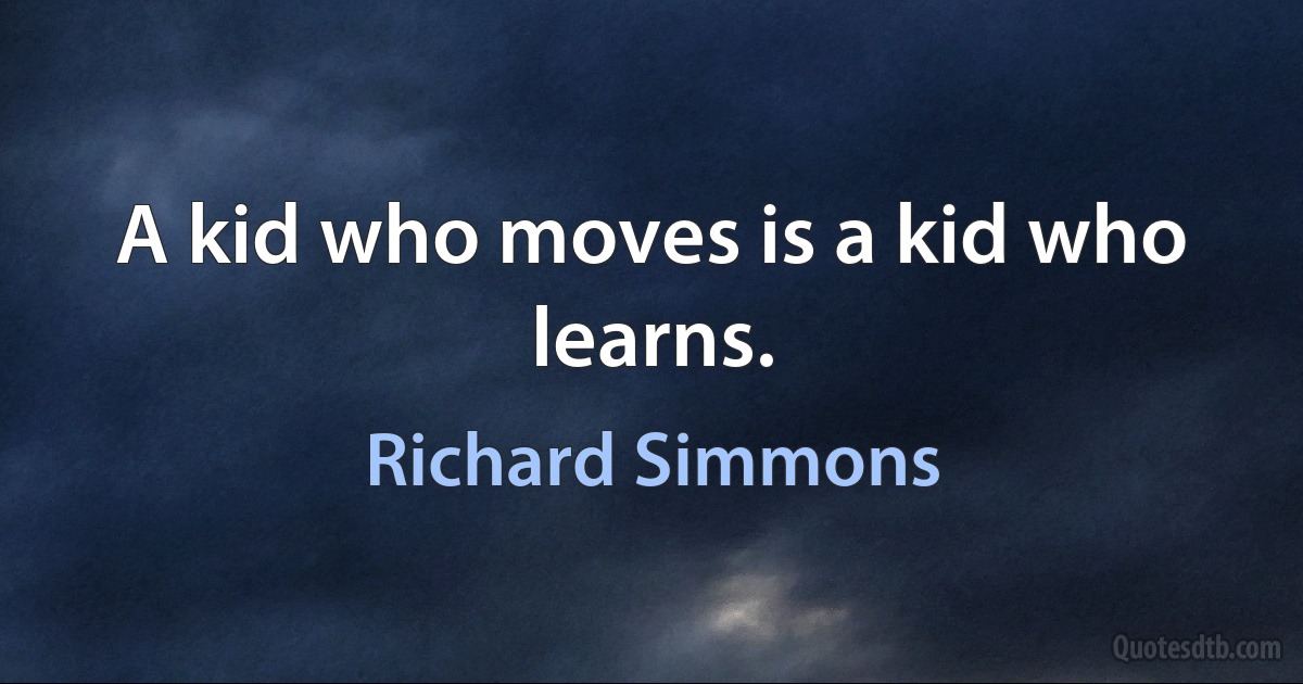 A kid who moves is a kid who learns. (Richard Simmons)