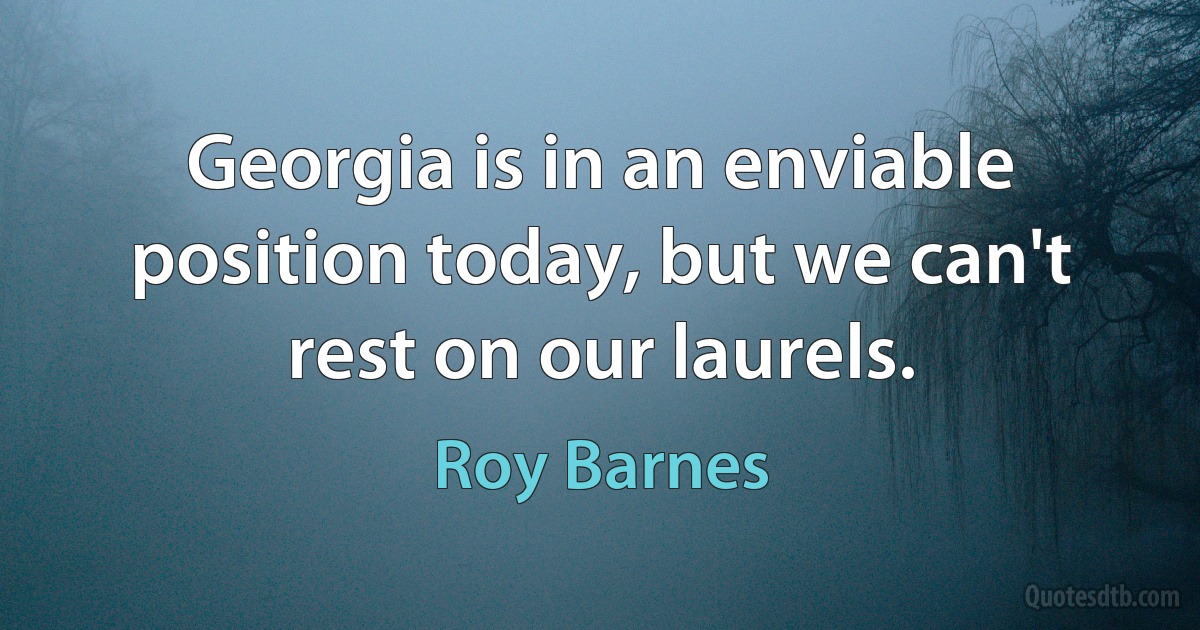 Georgia is in an enviable position today, but we can't rest on our laurels. (Roy Barnes)