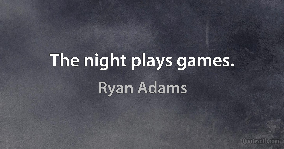 The night plays games. (Ryan Adams)