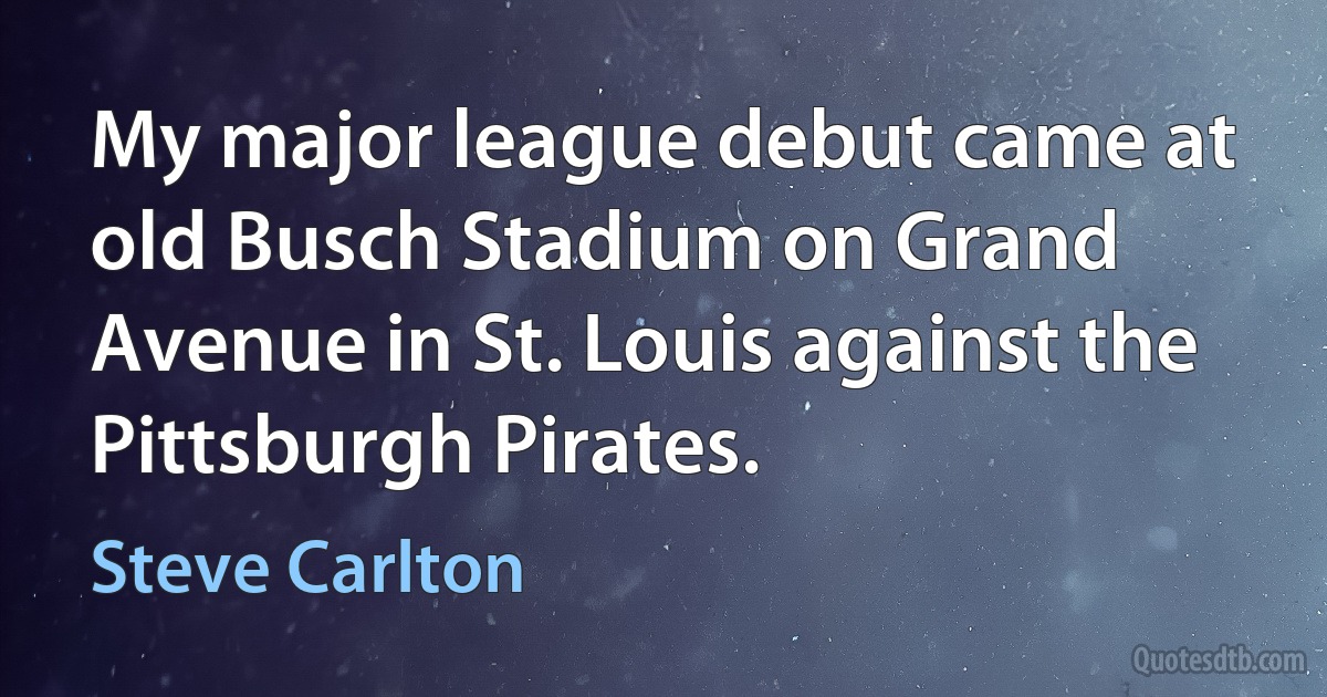 My major league debut came at old Busch Stadium on Grand Avenue in St. Louis against the Pittsburgh Pirates. (Steve Carlton)