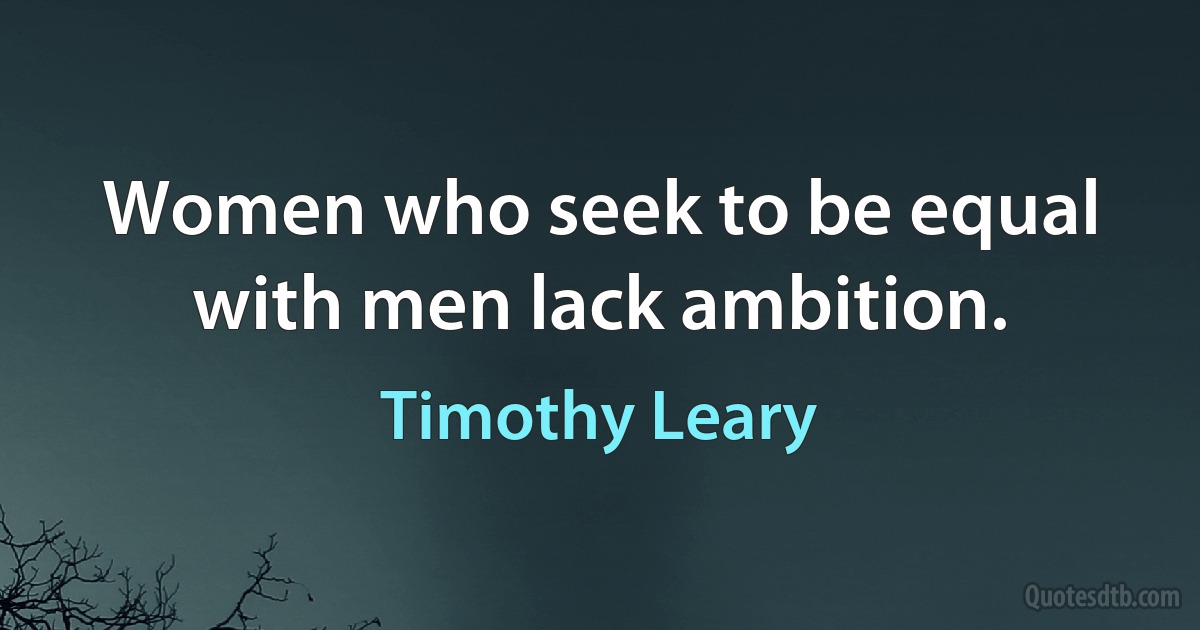 Women who seek to be equal with men lack ambition. (Timothy Leary)