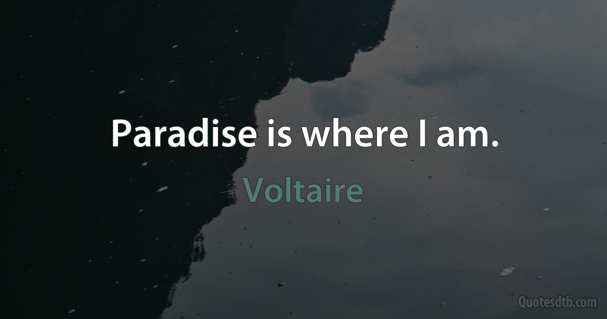 Paradise is where I am. (Voltaire)