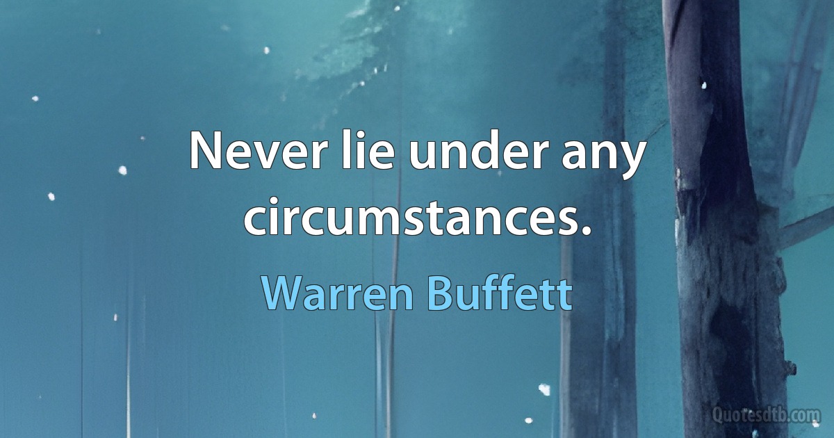 Never lie under any circumstances. (Warren Buffett)