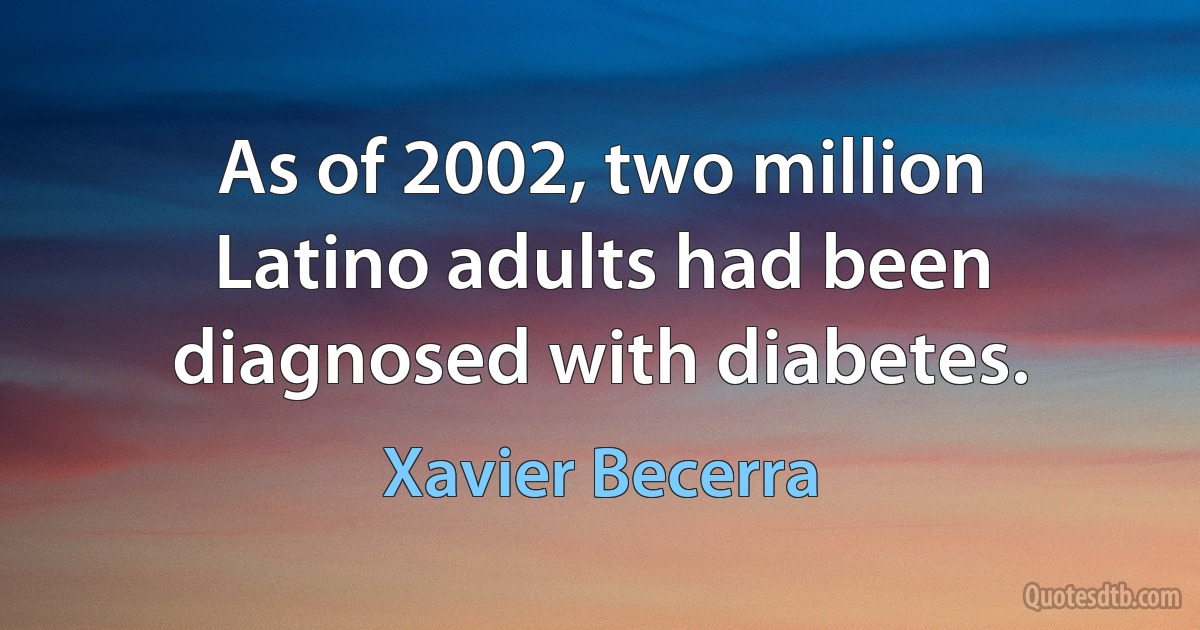 As of 2002, two million Latino adults had been diagnosed with diabetes. (Xavier Becerra)