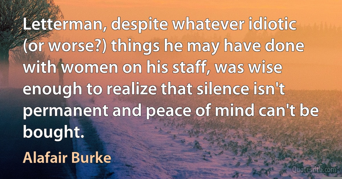 Letterman, despite whatever idiotic (or worse?) things he may have done with women on his staff, was wise enough to realize that silence isn't permanent and peace of mind can't be bought. (Alafair Burke)