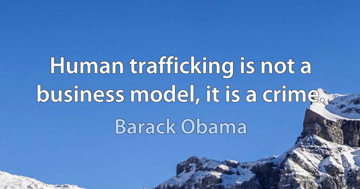 Human trafficking is not a business model, it is a crime. (Barack Obama)