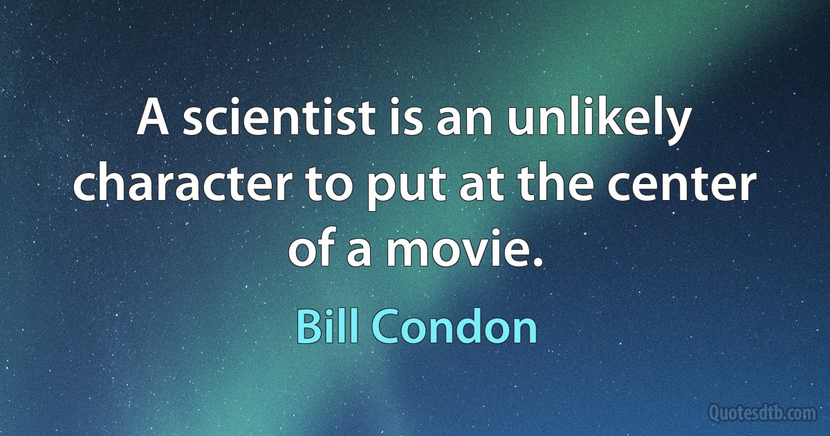 A scientist is an unlikely character to put at the center of a movie. (Bill Condon)