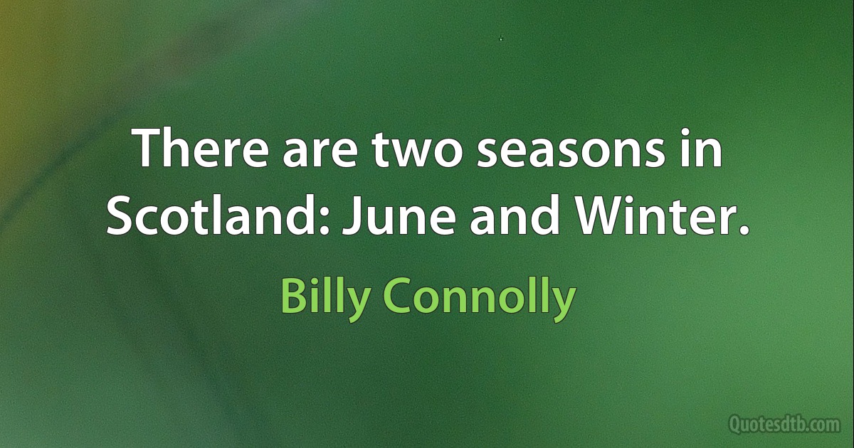 There are two seasons in Scotland: June and Winter. (Billy Connolly)