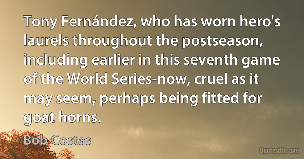 Tony Fernández, who has worn hero's laurels throughout the postseason, including earlier in this seventh game of the World Series-now, cruel as it may seem, perhaps being fitted for goat horns. (Bob Costas)