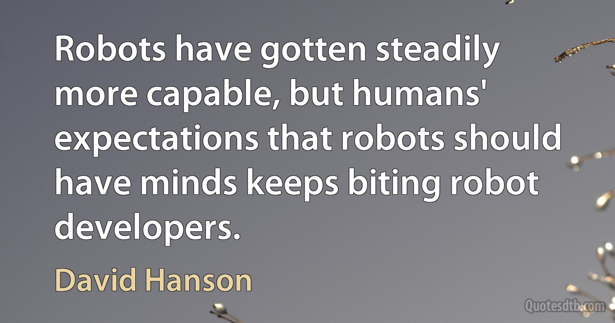 Robots have gotten steadily more capable, but humans' expectations that robots should have minds keeps biting robot developers. (David Hanson)