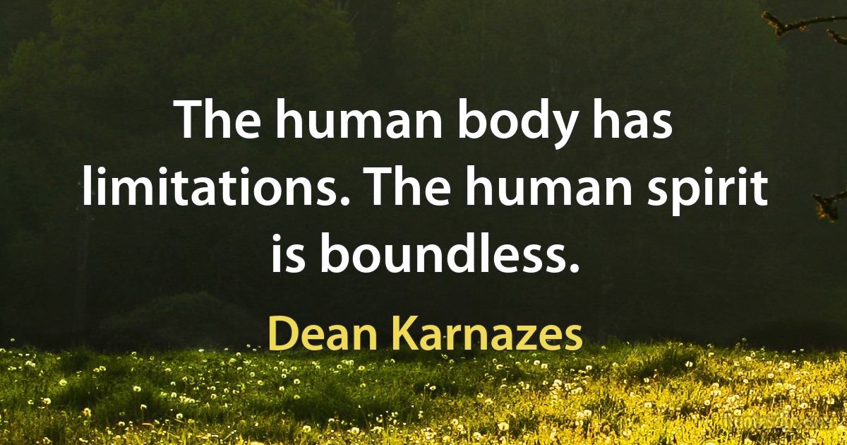 The human body has limitations. The human spirit is boundless. (Dean Karnazes)