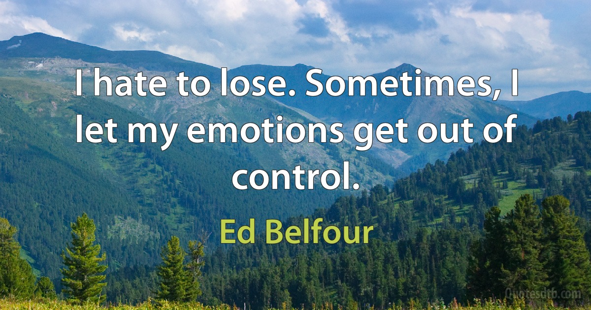 I hate to lose. Sometimes, I let my emotions get out of control. (Ed Belfour)