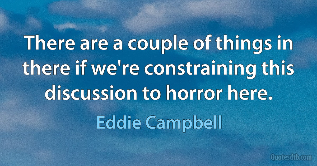 There are a couple of things in there if we're constraining this discussion to horror here. (Eddie Campbell)