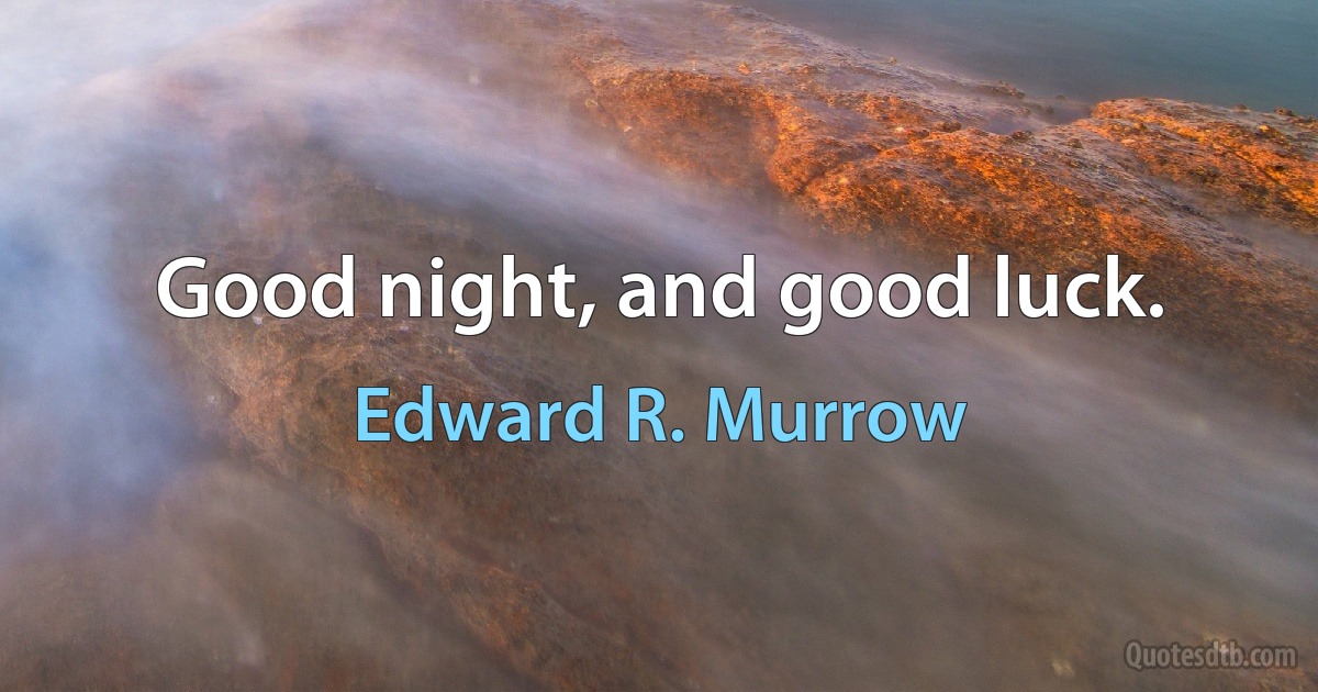 Good night, and good luck. (Edward R. Murrow)