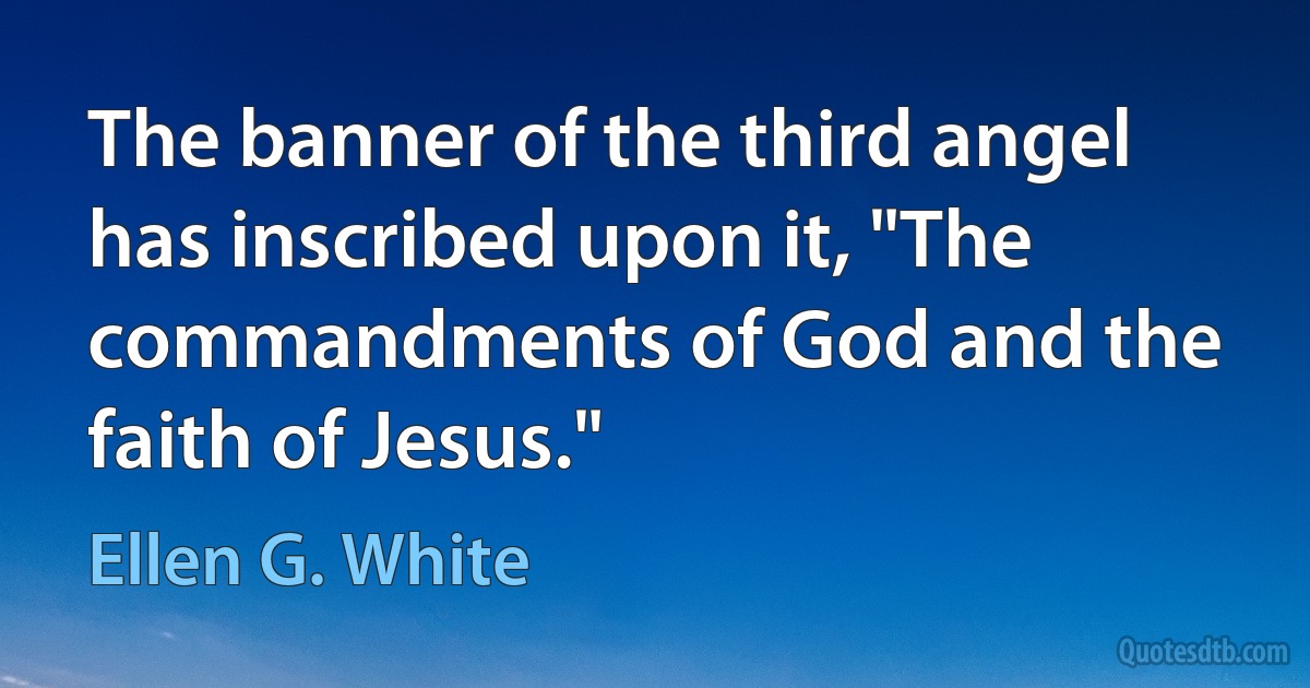 The banner of the third angel has inscribed upon it, "The commandments of God and the faith of Jesus." (Ellen G. White)