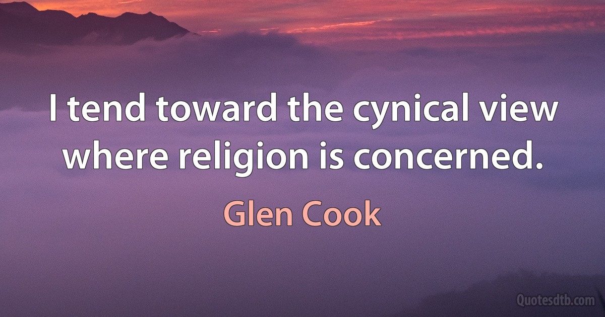 I tend toward the cynical view where religion is concerned. (Glen Cook)