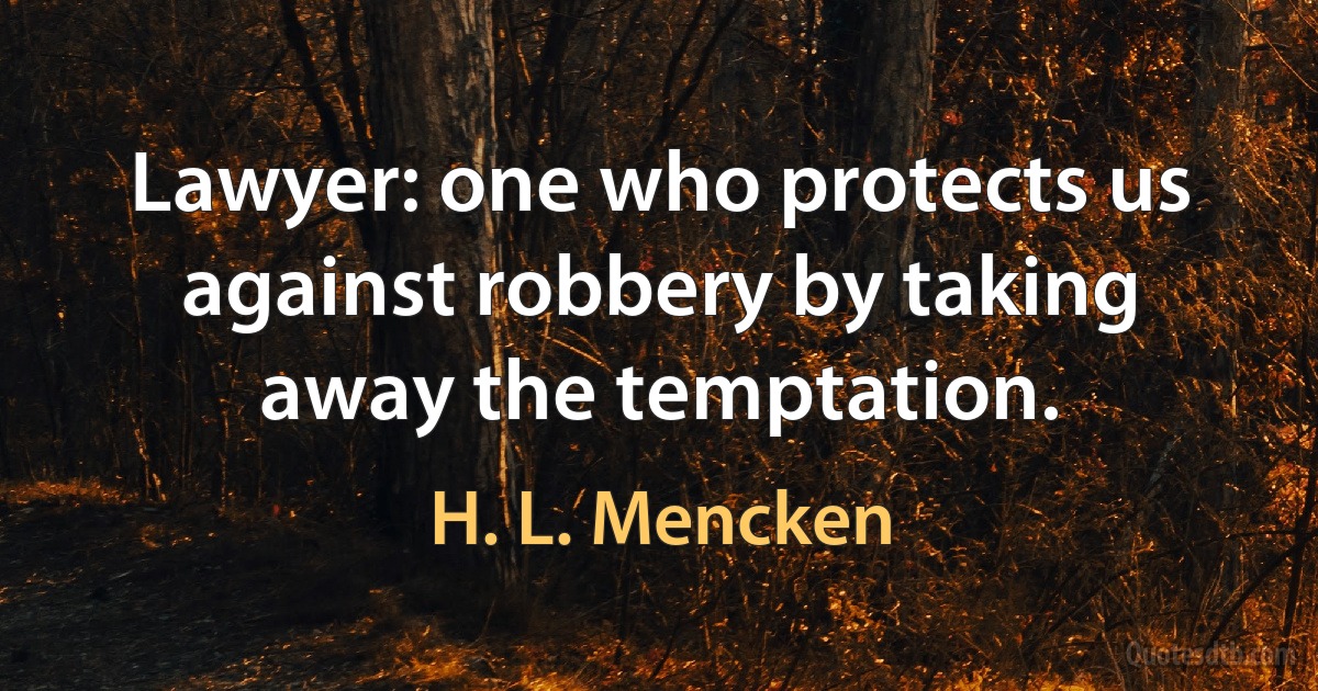 Lawyer: one who protects us against robbery by taking away the temptation. (H. L. Mencken)