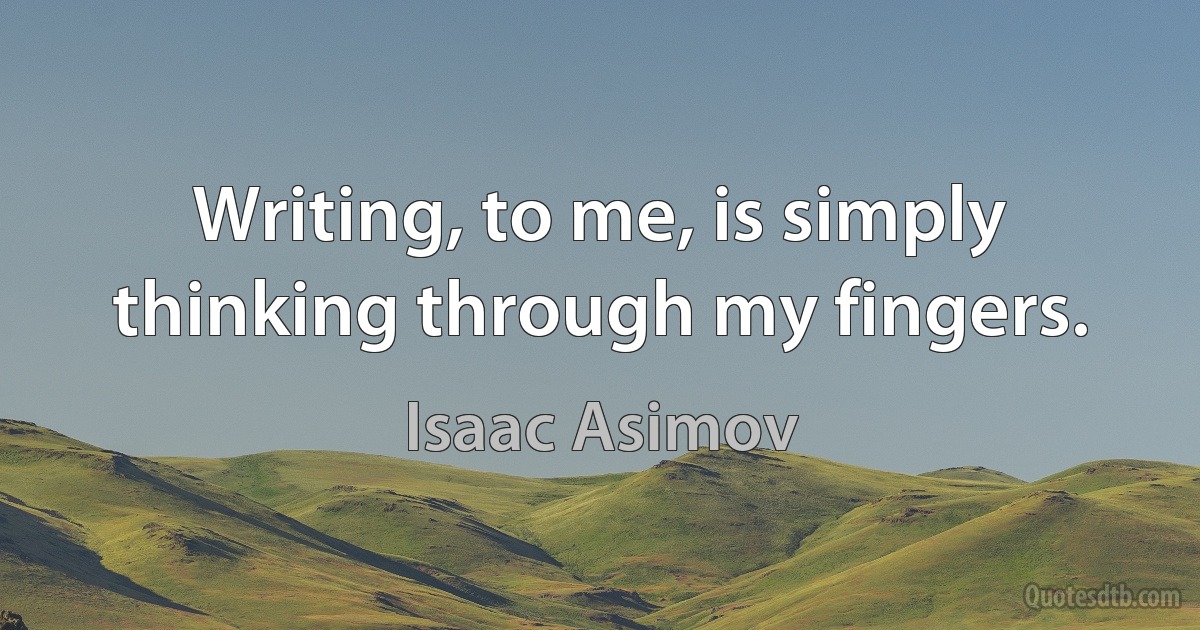 Writing, to me, is simply thinking through my fingers. (Isaac Asimov)