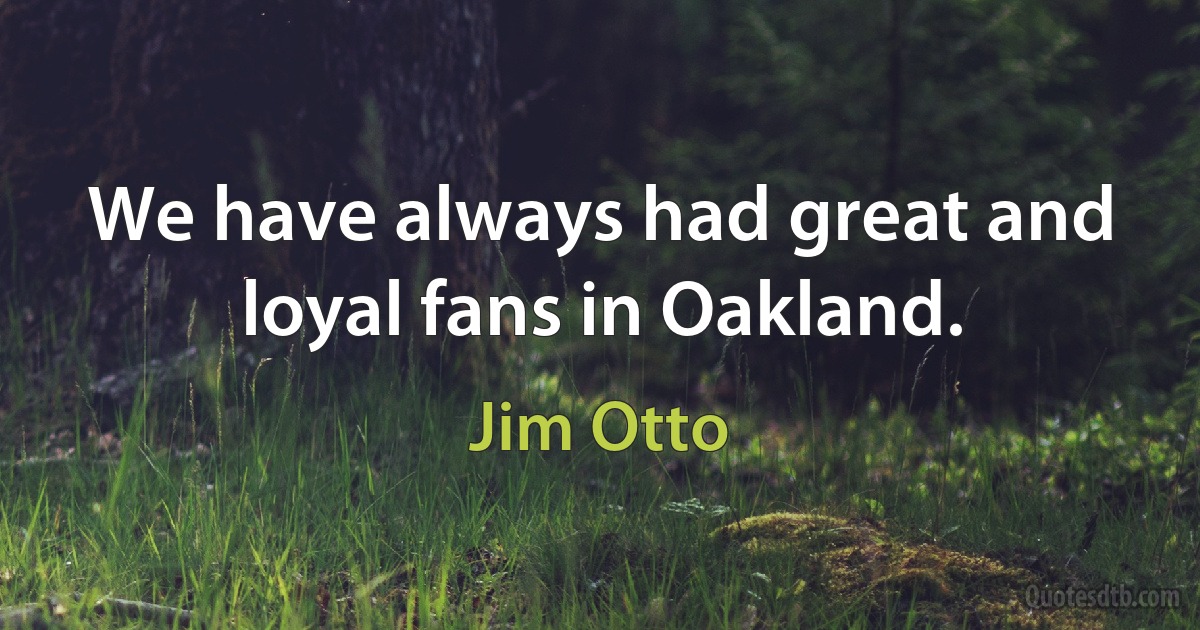 We have always had great and loyal fans in Oakland. (Jim Otto)