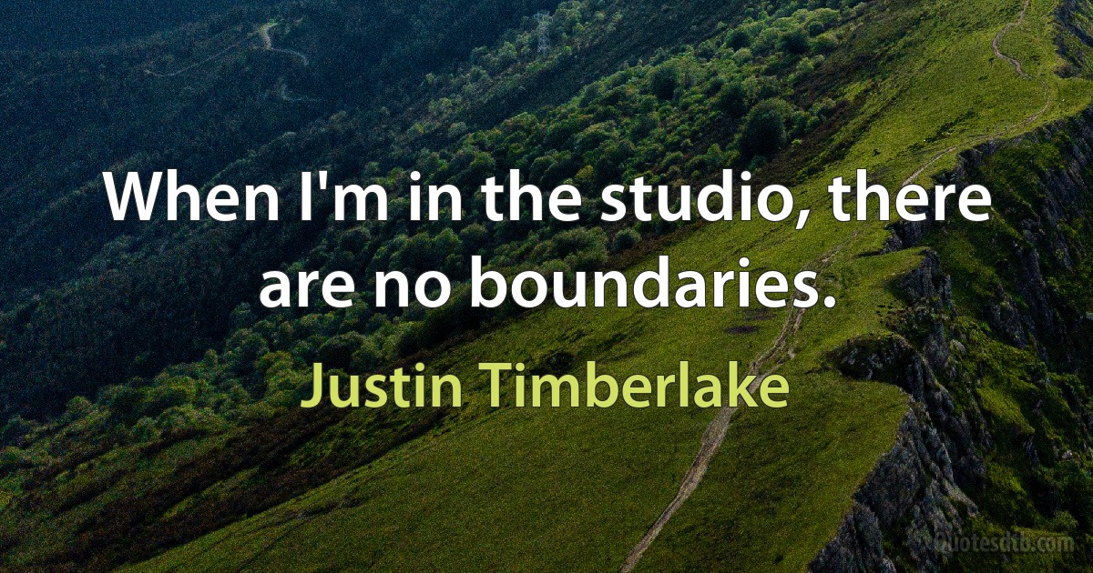 When I'm in the studio, there are no boundaries. (Justin Timberlake)