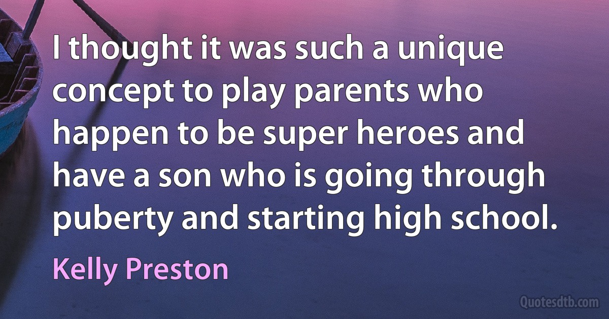 I thought it was such a unique concept to play parents who happen to be super heroes and have a son who is going through puberty and starting high school. (Kelly Preston)