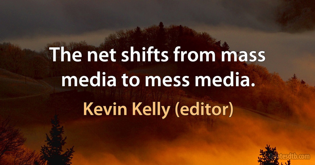 The net shifts from mass media to mess media. (Kevin Kelly (editor))