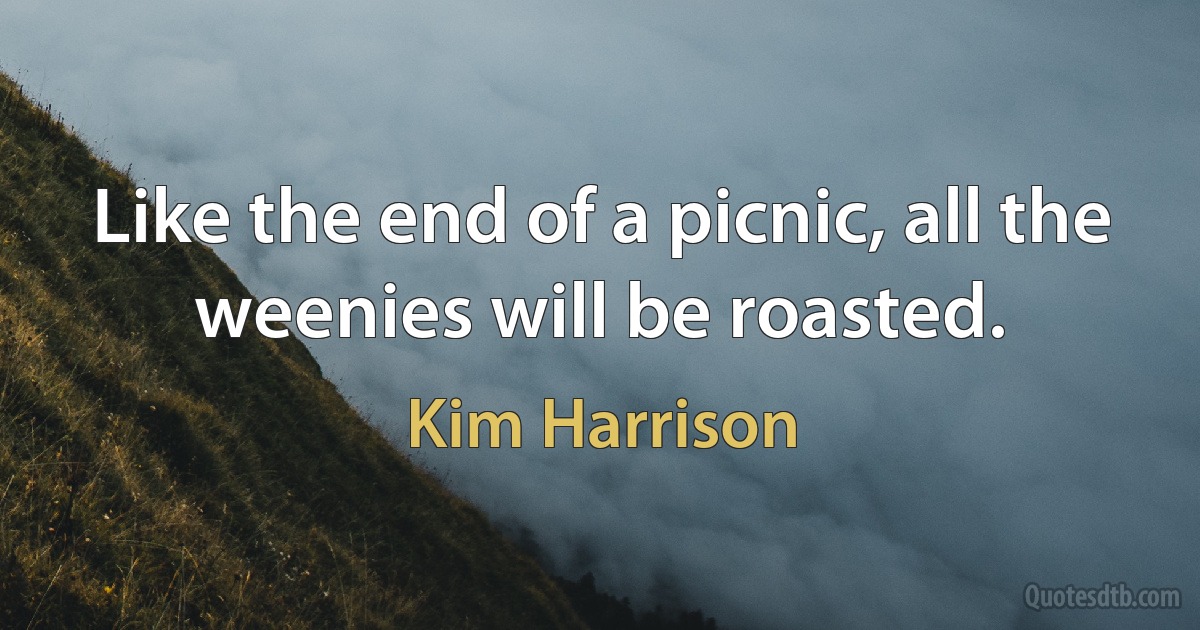 Like the end of a picnic, all the weenies will be roasted. (Kim Harrison)