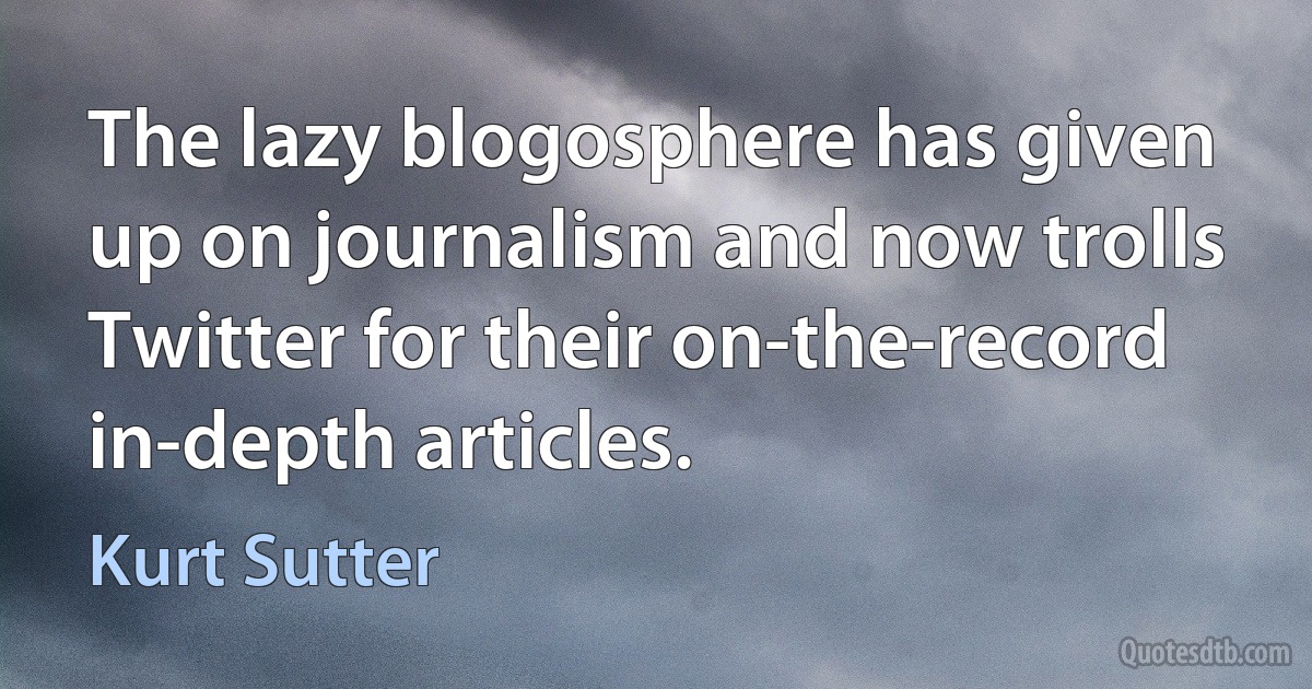 The lazy blogosphere has given up on journalism and now trolls Twitter for their on-the-record in-depth articles. (Kurt Sutter)