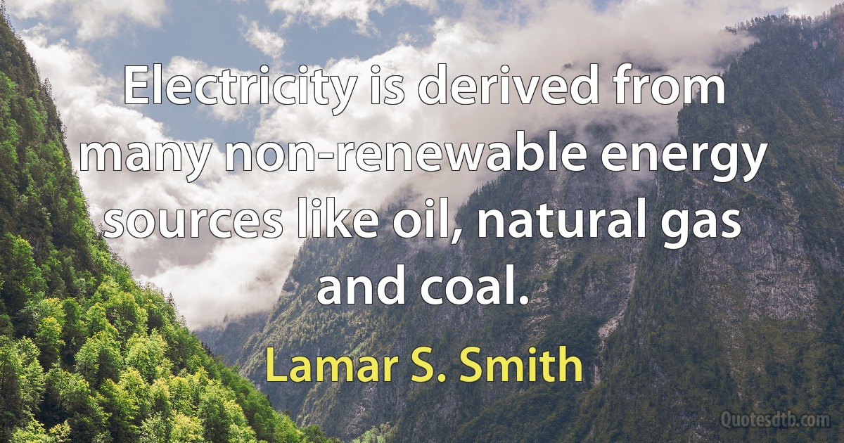 Electricity is derived from many non-renewable energy sources like oil, natural gas and coal. (Lamar S. Smith)