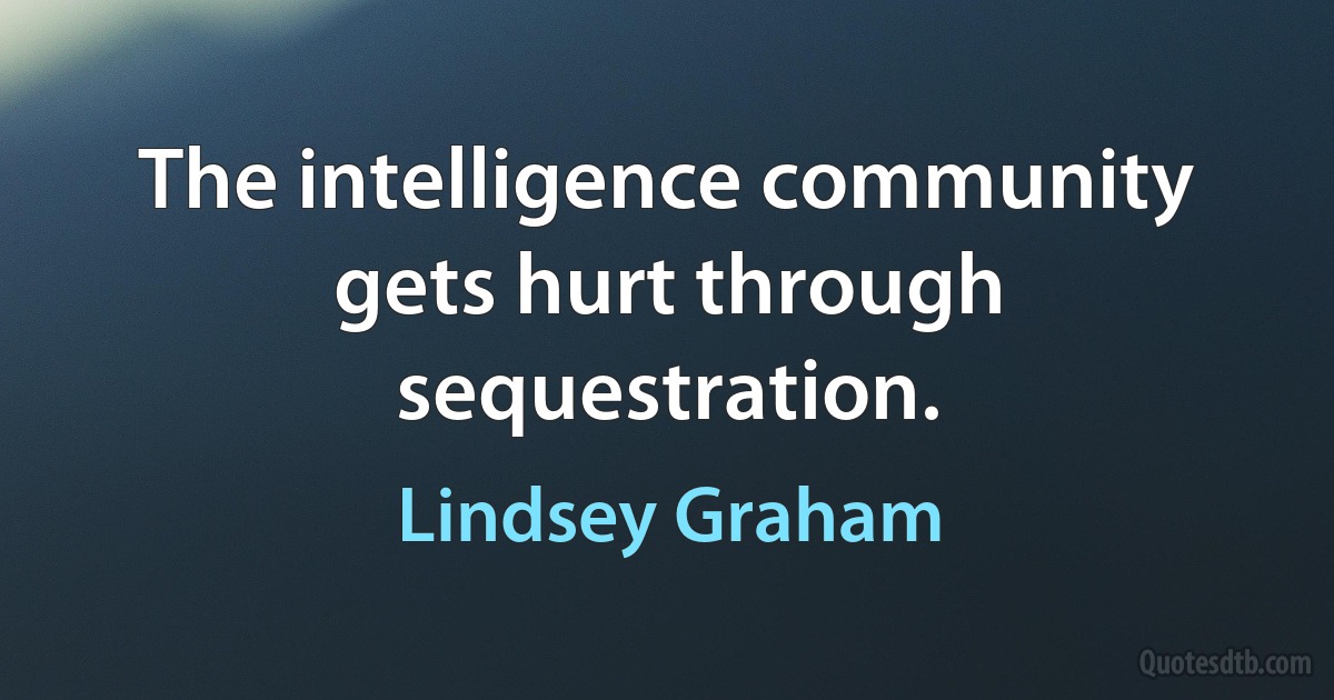 The intelligence community gets hurt through sequestration. (Lindsey Graham)