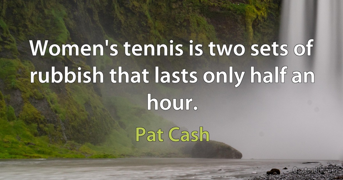 Women's tennis is two sets of rubbish that lasts only half an hour. (Pat Cash)