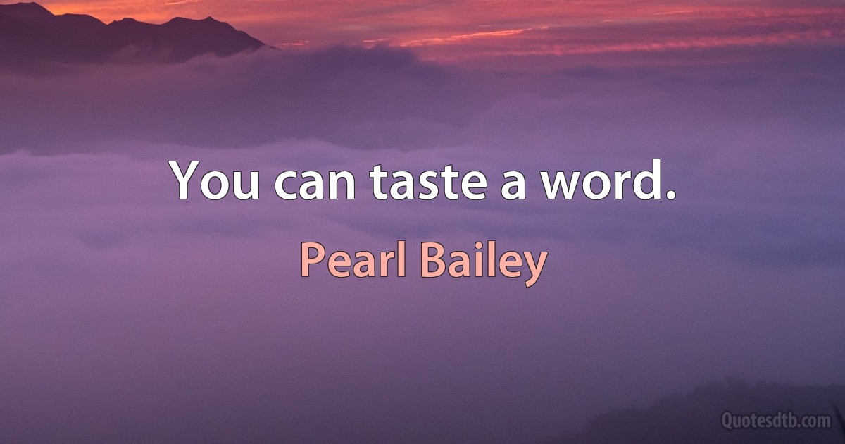 You can taste a word. (Pearl Bailey)