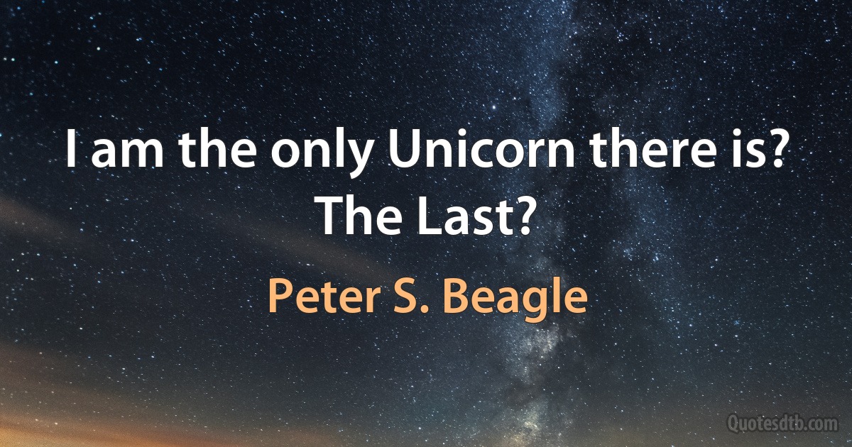 I am the only Unicorn there is? The Last? (Peter S. Beagle)