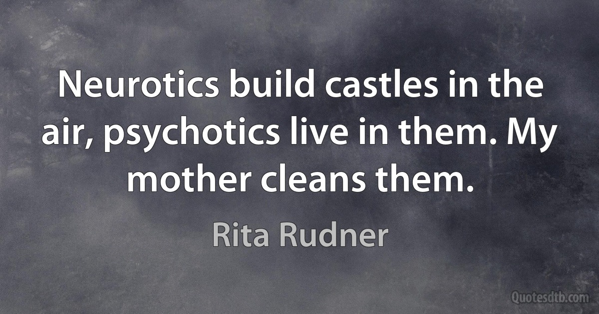 Neurotics build castles in the air, psychotics live in them. My mother cleans them. (Rita Rudner)