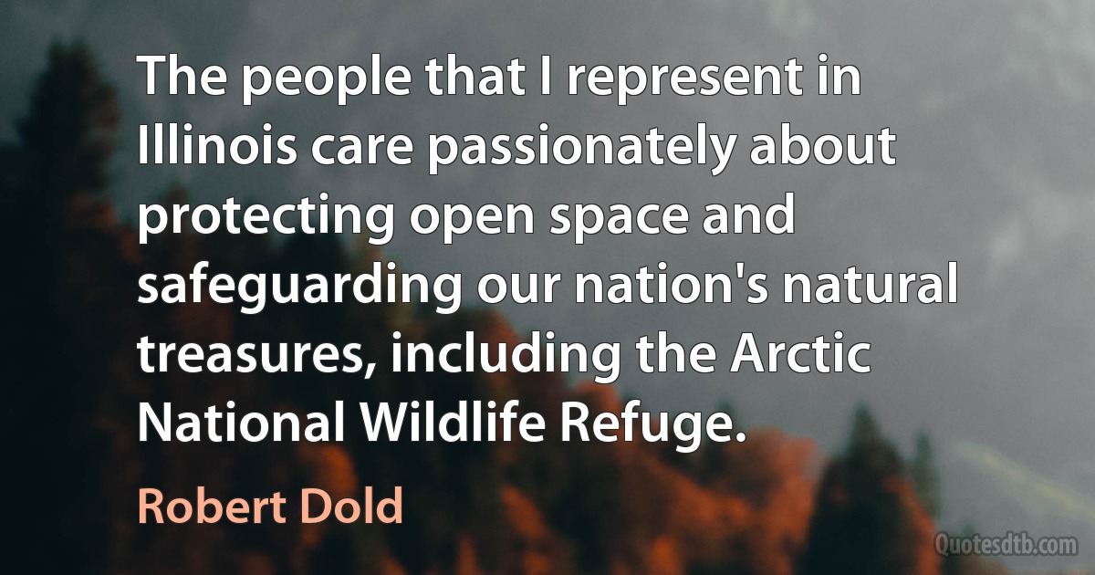 The people that I represent in Illinois care passionately about protecting open space and safeguarding our nation's natural treasures, including the Arctic National Wildlife Refuge. (Robert Dold)