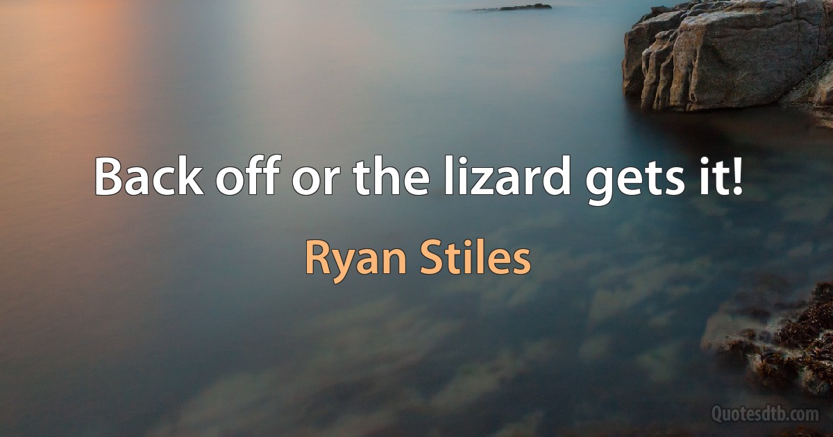 Back off or the lizard gets it! (Ryan Stiles)