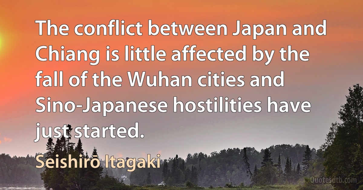 The conflict between Japan and Chiang is little affected by the fall of the Wuhan cities and Sino-Japanese hostilities have just started. (Seishirō Itagaki)